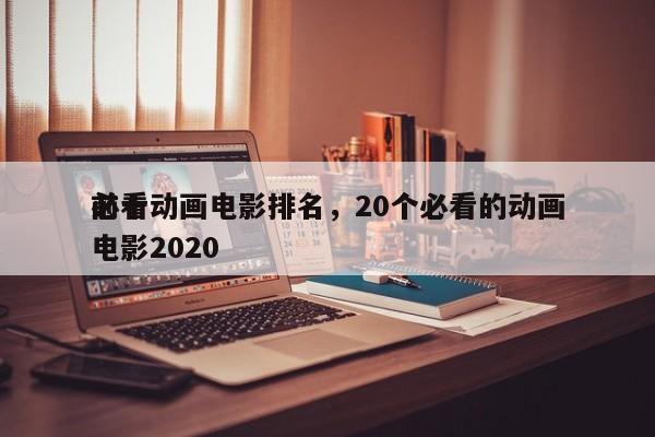 前十
必看动画电影排名，20个必看的动画电影2020-第1张图片