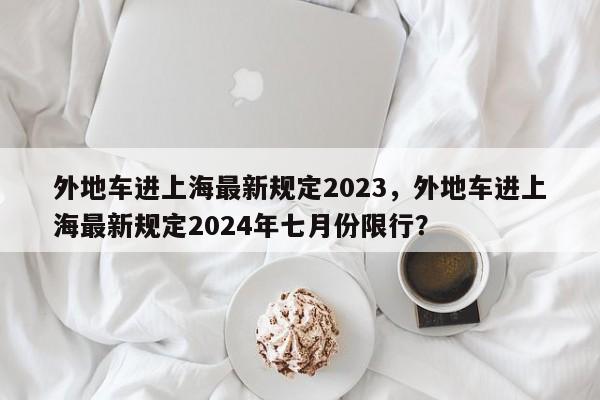 外地车进上海最新规定2023，外地车进上海最新规定2024年七月份限行？-第1张图片