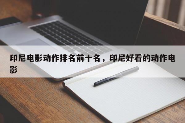 印尼电影动作排名前十名，印尼好看的动作电影-第1张图片