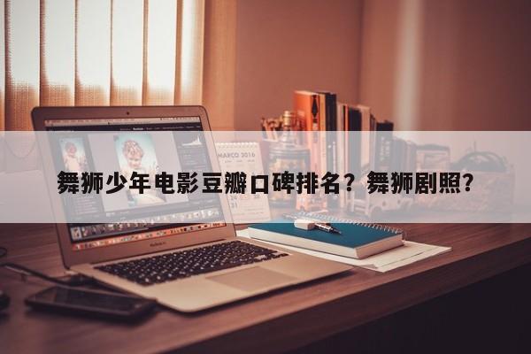 舞狮少年电影豆瓣口碑排名？舞狮剧照？-第1张图片