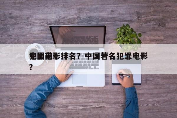 中国前十
犯罪电影排名？中国著名犯罪电影？-第1张图片