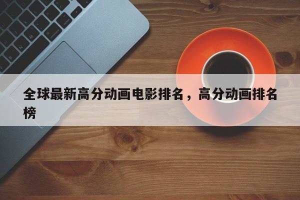 全球最新高分动画电影排名，高分动画排名
榜-第1张图片