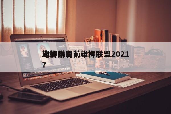 雄狮联盟前十
电影排名？雄狮联盟2021？-第1张图片