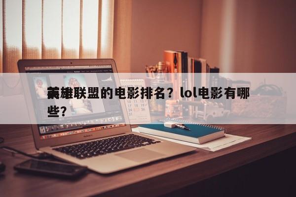 前十
英雄联盟的电影排名？lol电影有哪些？-第1张图片