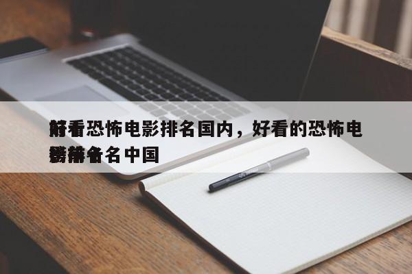 前十
好看恐怖电影排名国内，好看的恐怖电影排名
榜前十名中国-第1张图片