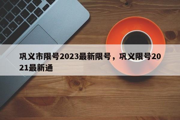 巩义市限号2023最新限号，巩义限号2021最新通-第1张图片