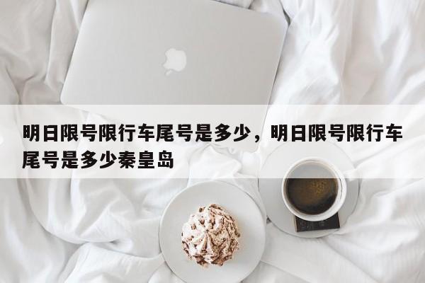 明日限号限行车尾号是多少，明日限号限行车尾号是多少秦皇岛-第1张图片