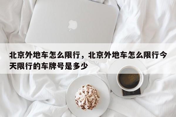 北京外地车怎么限行，北京外地车怎么限行今天限行的车牌号是多少-第1张图片
