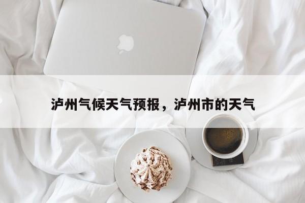 泸州气候天气预报，泸州市的天气-第1张图片