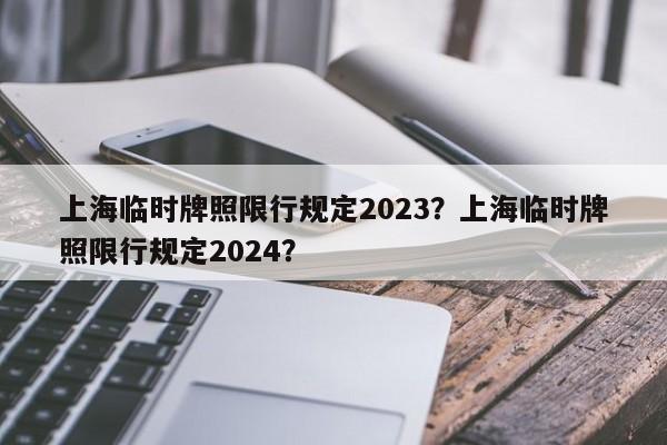上海临时牌照限行规定2023？上海临时牌照限行规定2024？-第1张图片