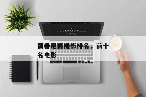 前十
战斗巨兽电影排名，前十
巨兽电影排名电影-第1张图片