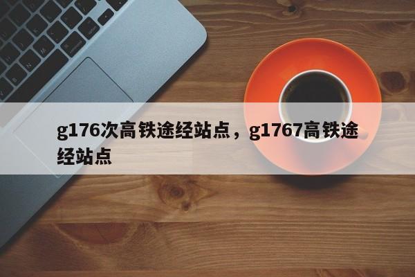 g176次高铁途经站点，g1767高铁途经站点-第1张图片