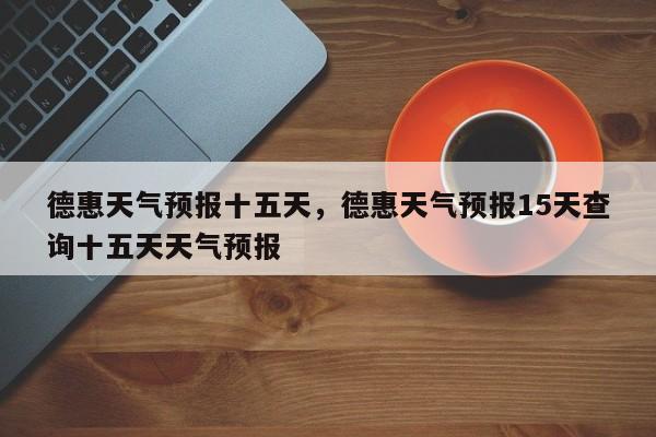德惠天气预报十五天，德惠天气预报15天查询十五天天气预报-第1张图片