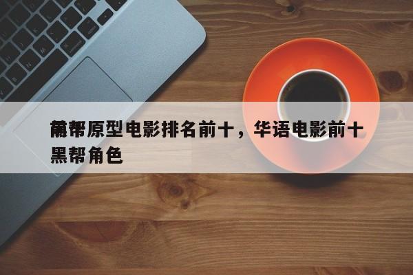 前十
黑帮原型电影排名前十，华语电影前十
黑帮角色-第1张图片