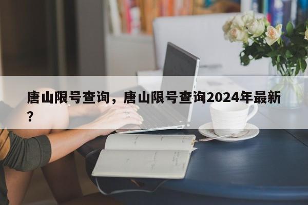 唐山限号查询，唐山限号查询2024年最新？-第1张图片