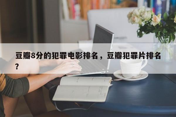 豆瓣8分的犯罪电影排名，豆瓣犯罪片排名
？-第1张图片