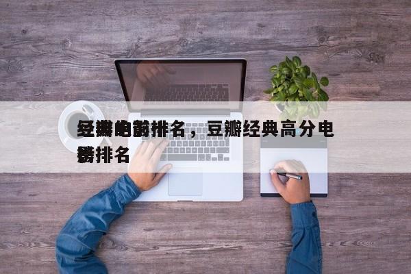 豆瓣的前十
经典电影排名，豆瓣经典高分电影排名
榜-第1张图片