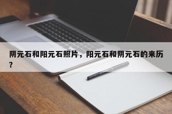 阴元石和阳元石照片，阳元石和阴元石的来历？-第1张图片