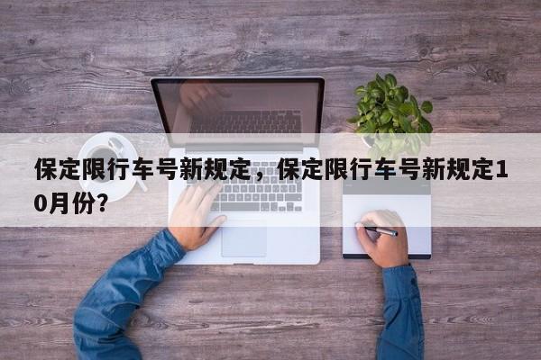 保定限行车号新规定，保定限行车号新规定10月份？-第1张图片