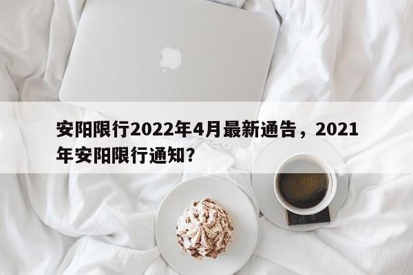 安阳限行2022年4月最新通告，2021年安阳限行通知？-第1张图片