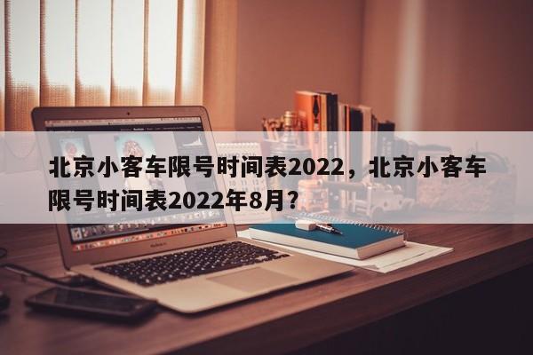 北京小客车限号时间表2022，北京小客车限号时间表2022年8月？-第1张图片