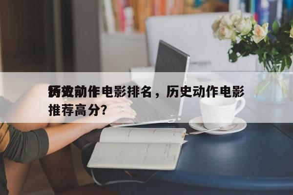历史前十
特效动作电影排名，历史动作电影推荐高分？-第1张图片