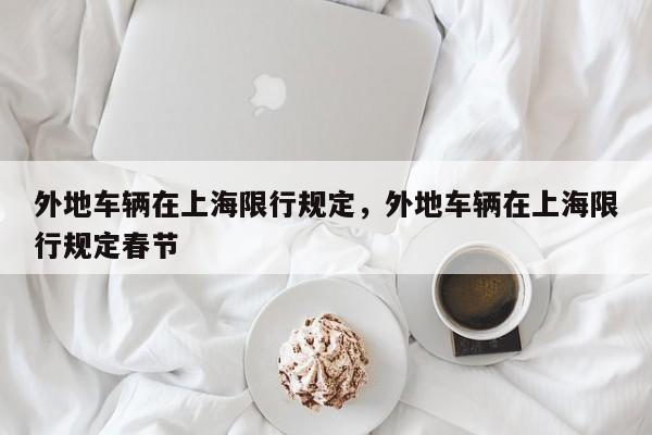 外地车辆在上海限行规定，外地车辆在上海限行规定春节-第1张图片
