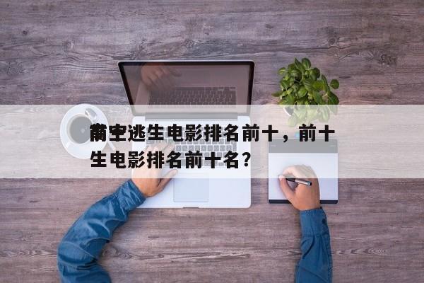 前十
高空逃生电影排名前十，前十
高空逃生电影排名前十名？-第1张图片