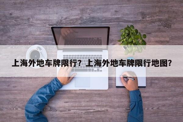 上海外地车牌限行？上海外地车牌限行地图？-第1张图片