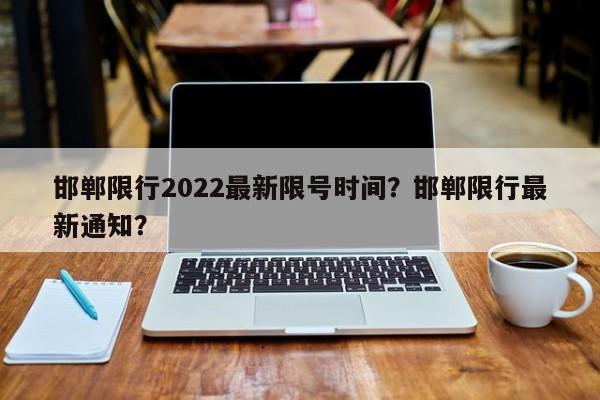 邯郸限行2022最新限号时间？邯郸限行最新通知？-第1张图片