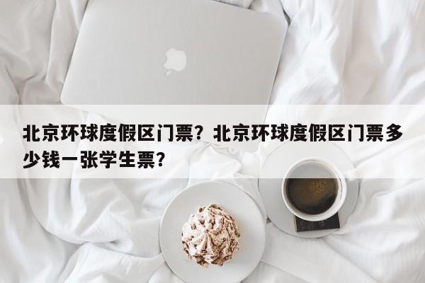 北京环球度假区门票？北京环球度假区门票多少钱一张学生票？-第1张图片