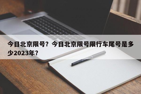 今日北京限号？今日北京限号限行车尾号是多少2023年？-第1张图片