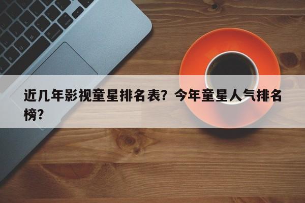 近几年影视童星排名表？今年童星人气排名
榜？-第1张图片