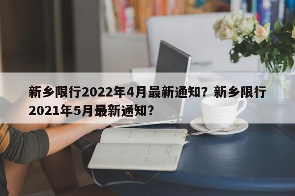 新乡限行2022年4月最新通知？新乡限行2021年5月最新通知？-第1张图片