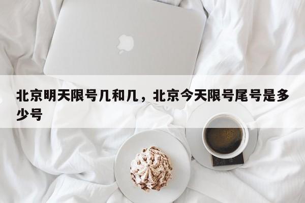 北京明天限号几和几，北京今天限号尾号是多少号-第1张图片