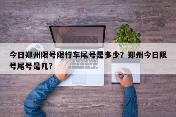 今日郑州限号限行车尾号是多少？郑州今日限号尾号是几？-第1张图片