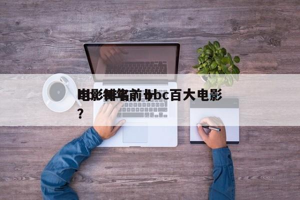 bbc每年前十
电影排名？bbc百大电影？-第1张图片