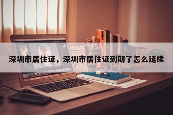 深圳市居住证，深圳市居住证到期了怎么延续-第1张图片