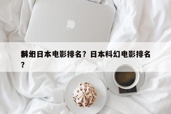 前十
科幻日本电影排名？日本科幻电影排名
？-第1张图片