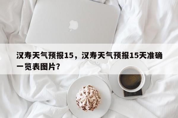汉寿天气预报15，汉寿天气预报15天准确一览表图片？-第1张图片