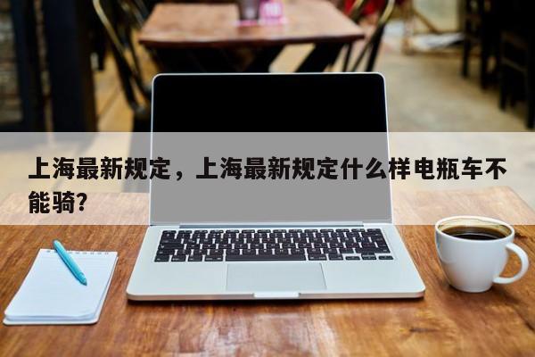 上海最新规定，上海最新规定什么样电瓶车不能骑？-第1张图片