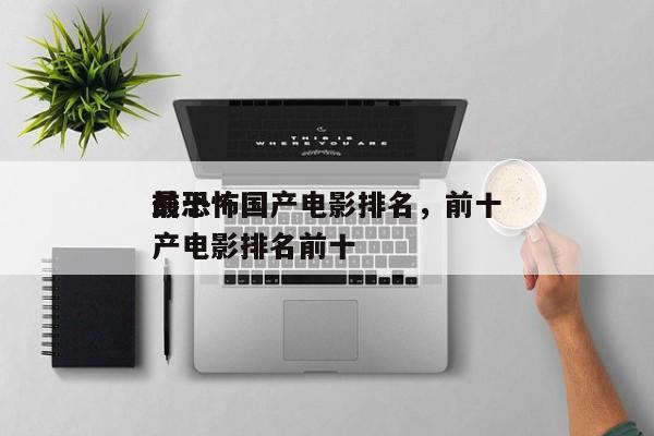 前十
最恐怖国产电影排名，前十
最恐怖国产电影排名前十-第1张图片