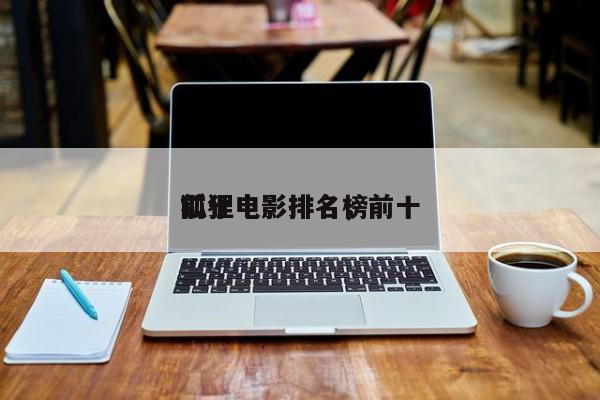前十
狐狸电影排名，前十
狐狸电影排名榜-第1张图片