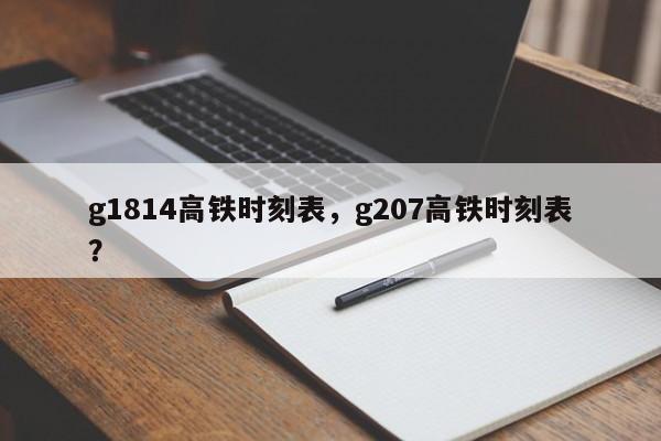 g1814高铁时刻表，g207高铁时刻表？-第1张图片