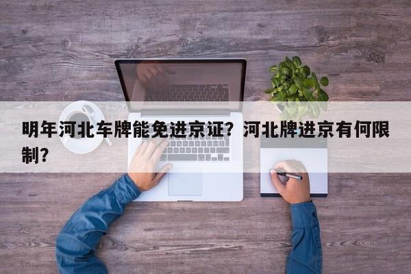 明年河北车牌能免进京证？河北牌进京有何限制？-第1张图片
