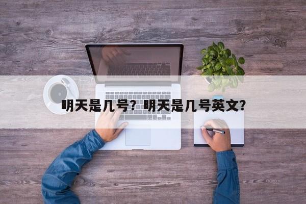 明天是几号？明天是几号英文？-第1张图片