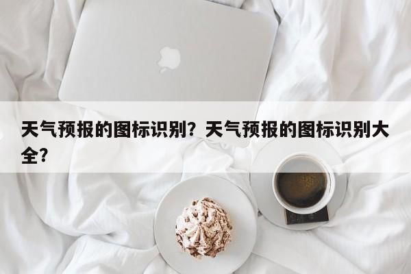 天气预报的图标识别？天气预报的图标识别大全？-第1张图片