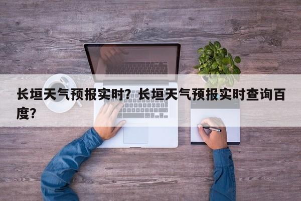 长垣天气预报实时？长垣天气预报实时查询百度？-第1张图片