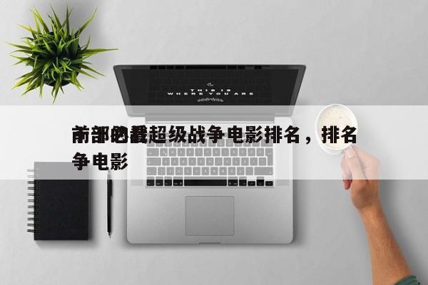 十部必看超级战争电影排名，排名
前十的战争电影-第1张图片