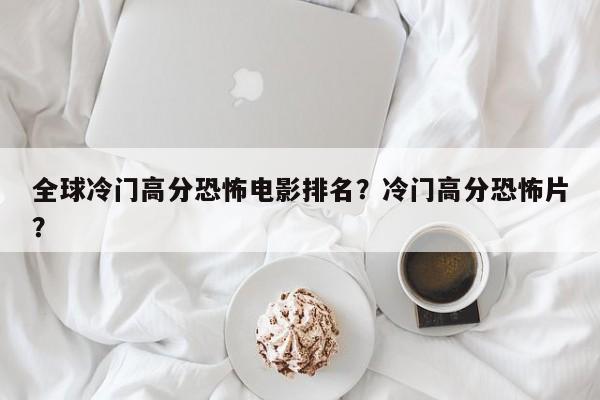 全球冷门高分恐怖电影排名？冷门高分恐怖片？-第1张图片